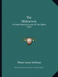 The Midewiwin: Or Grand Medicine Society Of The Ojibwa (1891)