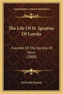 The Life Of St. Ignatius Of Loyola: Founder Of The Society Of Jesus (1860)
