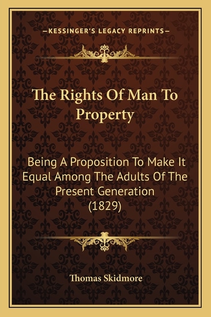 The Rights Of Man To Property: Being A Proposition To Make It Equal Among The Adults Of The Present Generation (1829)