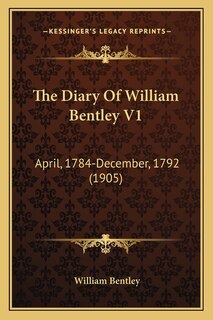 The Diary Of William Bentley V1: April, 1784-December, 1792 (1905)