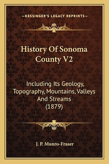 History Of Sonoma County V2: Including Its Geology, Topography, Mountains, Valleys And Streams (1879)