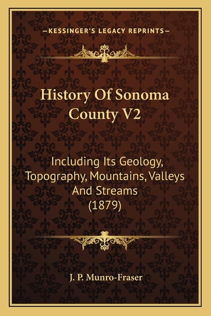 History Of Sonoma County V2: Including Its Geology, Topography, Mountains, Valleys And Streams (1879)