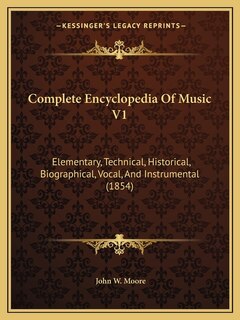 Complete Encyclopedia Of Music V1: Elementary, Technical, Historical, Biographical, Vocal, And Instrumental (1854)