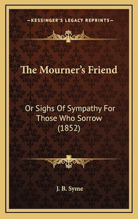 The Mourner's Friend: Or Sighs Of Sympathy For Those Who Sorrow (1852)