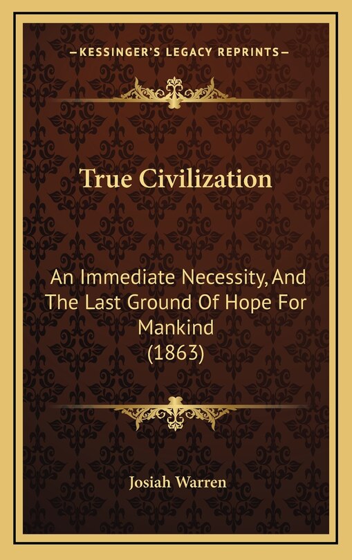 True Civilization: An Immediate Necessity, And The Last Ground Of Hope For Mankind (1863)