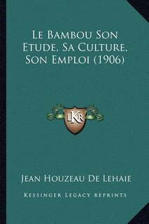 Couverture_Le Bambou Son Etude, Sa Culture, Son Emploi (1906)