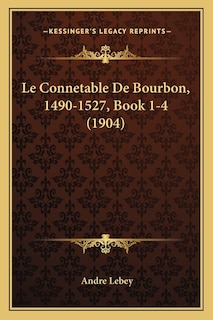 Le Connetable De Bourbon, 1490-1527, Book 1-4 (1904)