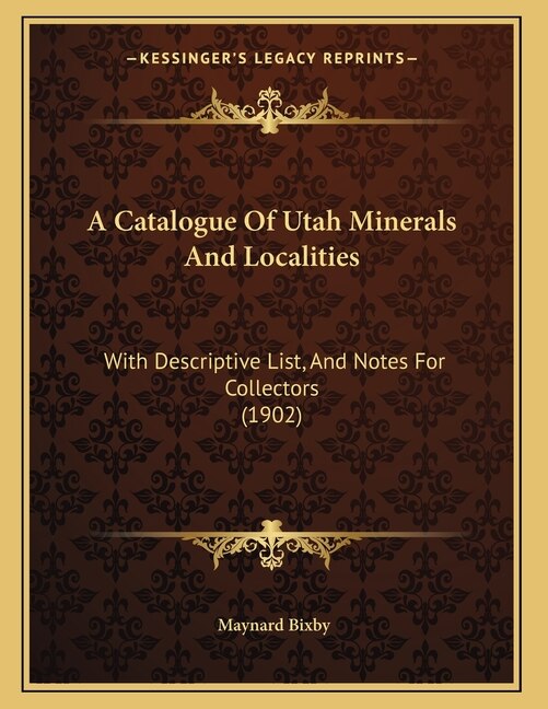 A Catalogue Of Utah Minerals And Localities: With Descriptive List, And Notes For Collectors (1902)