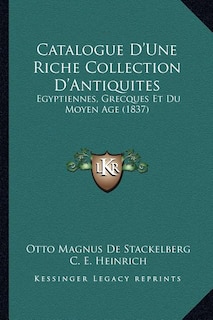 Catalogue D'Une Riche Collection D'Antiquites: Egyptiennes, Grecques Et Du Moyen Age (1837)