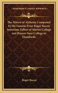 Couverture_The Mirror of Alchemy Composed by the Famous Friar Roger Bacon Sometime Fellow of Martin College and Brasen-Nase College in Oxenforde