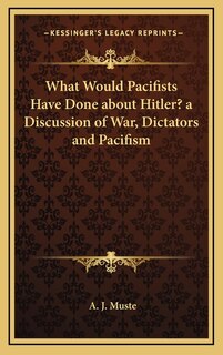 Couverture_What Would Pacifists Have Done about Hitler? a Discussion of War, Dictators and Pacifism