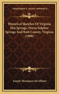 Historical Sketches Of Virginia Hot Springs, Warm Sulphur Springs And Bath County, Virginia (1908)