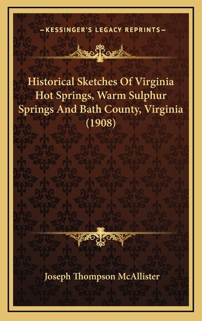 Historical Sketches Of Virginia Hot Springs, Warm Sulphur Springs And Bath County, Virginia (1908)