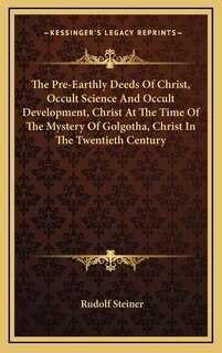 Front cover_The Pre-Earthly Deeds Of Christ, Occult Science And Occult Development, Christ At The Time Of The Mystery Of Golgotha, Christ In The Twentieth Century