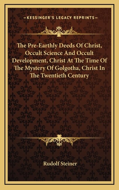 Front cover_The Pre-Earthly Deeds Of Christ, Occult Science And Occult Development, Christ At The Time Of The Mystery Of Golgotha, Christ In The Twentieth Century