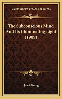 The Subconscious Mind And Its Illuminating Light (1909)