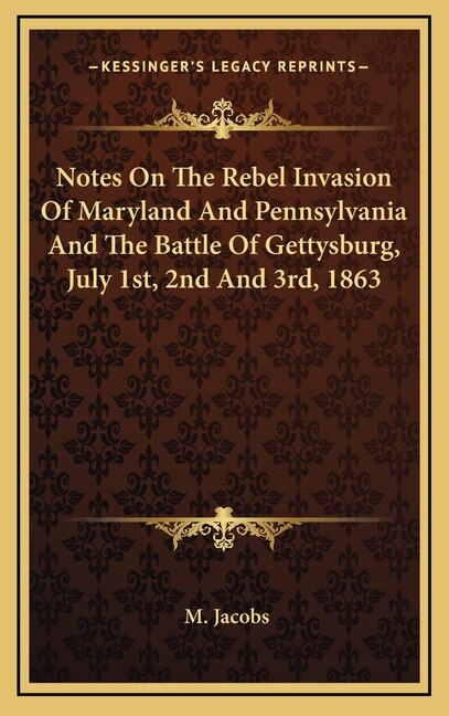 Notes On The Rebel Invasion Of Maryland And Pennsylvania And The Battle Of Gettysburg, July 1st, 2nd And 3rd, 1863