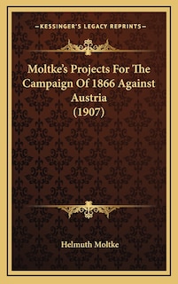 Couverture_Moltke's Projects For The Campaign Of 1866 Against Austria (1907)