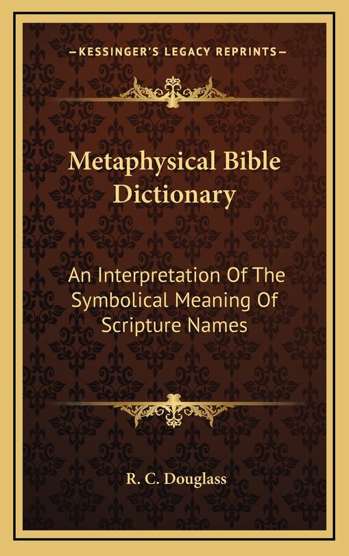 Metaphysical Bible Dictionary: An Interpretation Of The Symbolical Meaning Of Scripture Names