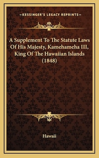 A Supplement To The Statute Laws Of His Majesty, Kamehameha III, King Of The Hawaiian Islands (1848)