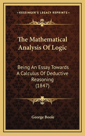 The Mathematical Analysis Of Logic: Being An Essay Towards A Calculus Of Deductive Reasoning (1847)