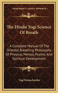 The Hindu Yogi Science Of Breath: A Complete Manual Of The Oriental Breathing Philosophy Of Physical, Mental, Psychic And Spiritual Development