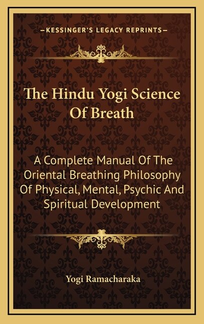 The Hindu Yogi Science Of Breath: A Complete Manual Of The Oriental Breathing Philosophy Of Physical, Mental, Psychic And Spiritual Development