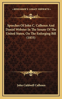 Front cover_Speeches Of John C. Calhoun And Daniel Webster In The Senate Of The United States, On The Enforging Bill (1833)
