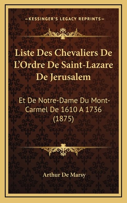 Liste Des Chevaliers De L'Ordre De Saint-Lazare De Jerusalem: Et De Notre-Dame Du Mont-Carmel De 1610 A 1736 (1875)