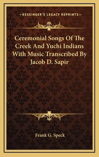 Front cover_Ceremonial Songs Of The Creek And Yuchi Indians With Music Transcribed By Jacob D. Sapir