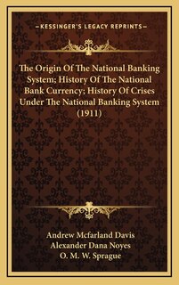 Front cover_The Origin Of The National Banking System; History Of The National Bank Currency; History Of Crises Under The National Banking System (1911)
