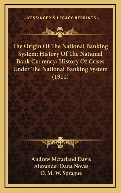 Front cover_The Origin Of The National Banking System; History Of The National Bank Currency; History Of Crises Under The National Banking System (1911)
