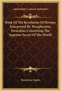 Couverture_Book Of The Revelation Of Hermes Interpreted By Theophrastus Paracelsus Concerning The Supreme Secret Of The World