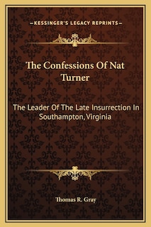 The Confessions Of Nat Turner: The Leader Of The Late Insurrection In Southampton, Virginia