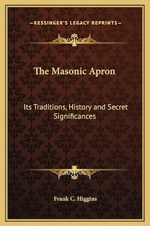 The Masonic Apron: Its Traditions, History and Secret Significances