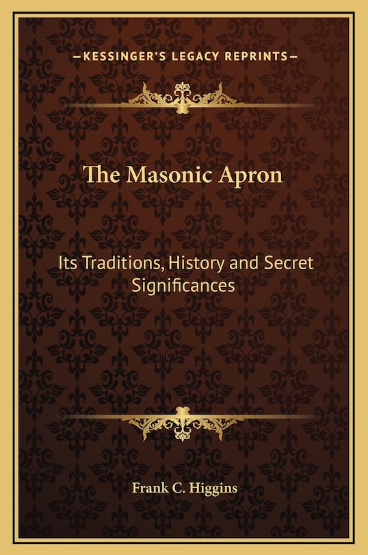 The Masonic Apron: Its Traditions, History and Secret Significances