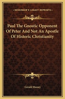 Front cover_Paul The Gnostic Opponent Of Peter And Not An Apostle Of Historic Christianity
