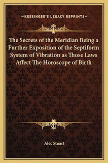 Front cover_The Secrets of the Meridian Being a Further Exposition of the Septiform System of Vibration as Those Laws Affect The Horoscope of Birth