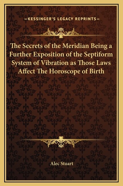 Front cover_The Secrets of the Meridian Being a Further Exposition of the Septiform System of Vibration as Those Laws Affect The Horoscope of Birth