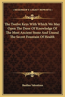 Front cover_The Twelve Keys With Which We May Open The Door Of Knowledge Of The Most Ancient Stone And Unseal The Secret Fountain Of Health