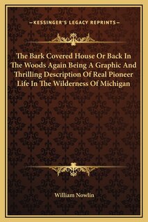 Front cover_The Bark Covered House Or Back In The Woods Again Being A Graphic And Thrilling Description Of Real Pioneer Life In The Wilderness Of Michigan