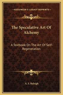 The Speculative Art Of Alchemy: A Textbook On The Art Of Self-Regeneration