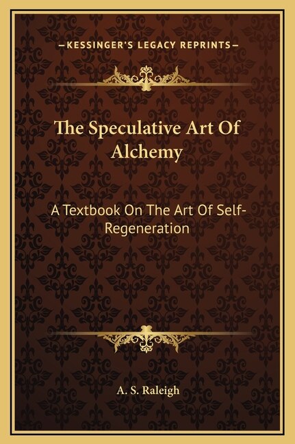 The Speculative Art Of Alchemy: A Textbook On The Art Of Self-Regeneration