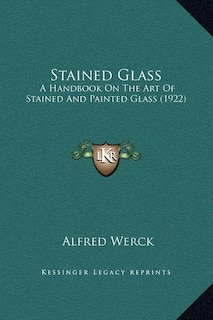 Stained Glass: A Handbook On The Art Of Stained And Painted Glass (1922)