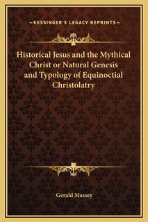 Front cover_Historical Jesus And The Mythical Christ Or Natural Genesis And Typology Of Equinoctial Christolatry