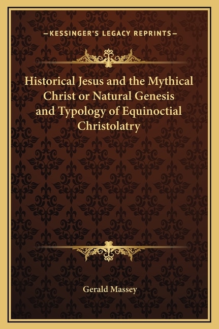 Front cover_Historical Jesus And The Mythical Christ Or Natural Genesis And Typology Of Equinoctial Christolatry