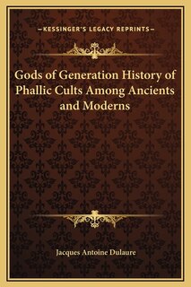 Gods of Generation History of Phallic Cults Among Ancients and Moderns