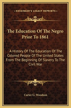 The Education Of The Negro Prior To 1861: A History Of The Education Of The Colored People Of The United States From The Beginning Of Slavery To The Civil War