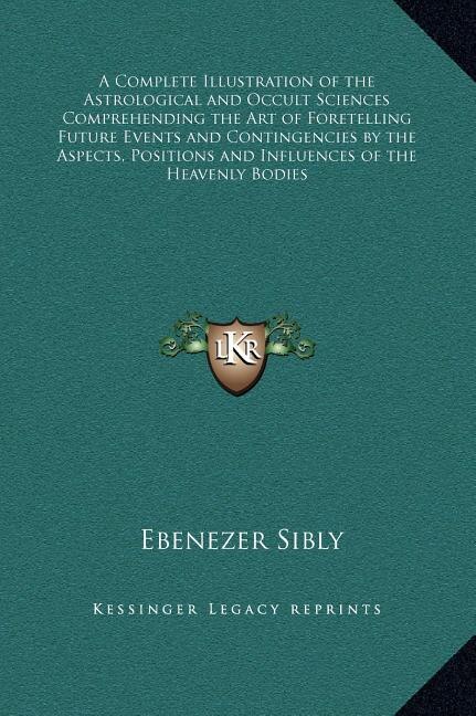 Front cover_A Complete Illustration of the Astrological and Occult Sciences Comprehending the Art of Foretelling Future Events and Contingencies by the Aspects, Positions and Influences of the Heavenly Bodies