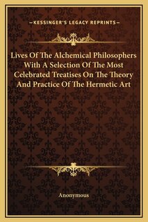 Front cover_Lives Of The Alchemical Philosophers With A Selection Of The Most Celebrated Treatises On The Theory And Practice Of The Hermetic Art